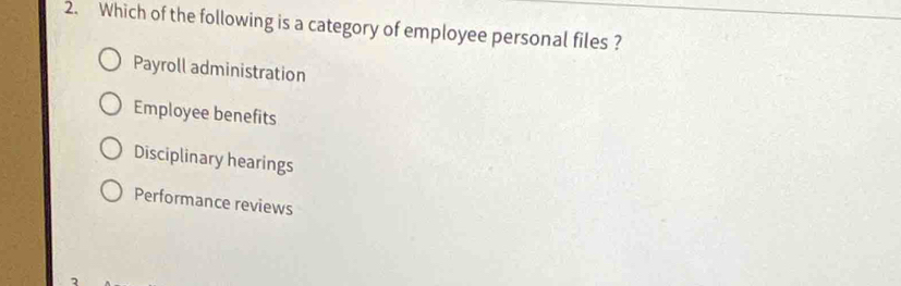 Which of the following is a category of employee personal files ?
Payroll administration
Employee benefits
Disciplinary hearings
Performance reviews