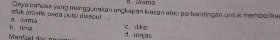 d. drama
Gaya bahasa yang menggunakan ungkapan kiasan atau perbandingan untuk memberika
efek artistik pada puisi disebut ....
a、 irama c. diksi
b. rima
d. majas