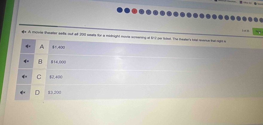 of 25 Ng
A movie theater sells out all 200 seats for a midnight movie screening at $12 per ticket. The theater's total revenue that night is
A $1,400
B $14,000
C $2,400
$3,200