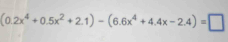 (0.2x^4+0.5x^2+2.1)-(6.6x^4+4.4x-2.4)=□