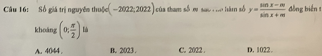 Số giá trị nguyên thuộc (-2022;2022) của tham số m são cho hàm số y= (sin x-m)/sin x+m  đồng biến t
khoáng (0; π /2 )la
A. 4044. B. 2023. C. 2022. D. 1022.