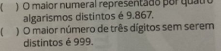 ) O maior numeral representado por quatro 
algarismos distintos é 9.867. 
 ) O maior número de três dígitos sem serem 
distintos é 999.