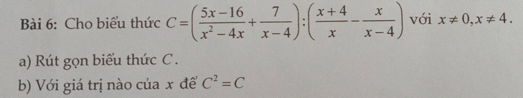 Cho biểu thức C=( (5x-16)/x^2-4x + 7/x-4 ):( (x+4)/x - x/x-4 ) với x!= 0, x!= 4. 
a) Rút gọn biểu thức C.
b) Với giá trị nào của x để C^2=C