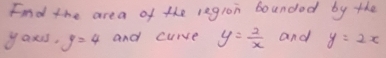 Fnd the area of the region bounded by the 
yaurs, y=4 and curve y= 2/x  and y=2x