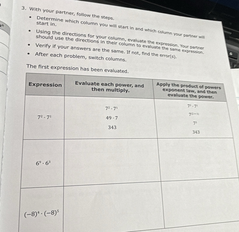 With your partner, follow the steps.
start in.
Determine which column you will start in and which column your partner will
x° Using the directions for your column, evaluate the expression. Your partner
should use the directions in their column to evaluate the same expression.
Verify if your answers are the same. If not, find the error(s).
After each problem, switch columns.
The first