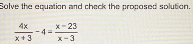 Solve the equation and check the proposed solution.
 4x/x+3 -4= (x-23)/x-3 