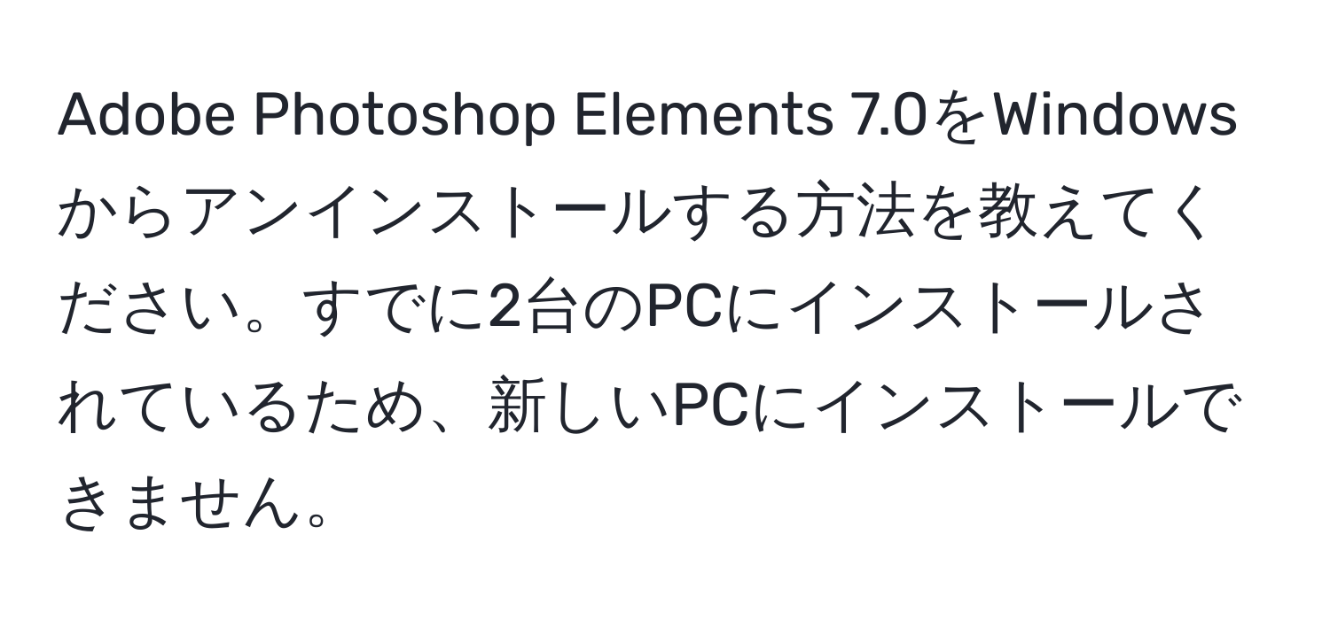 Adobe Photoshop Elements 7.0をWindowsからアンインストールする方法を教えてください。すでに2台のPCにインストールされているため、新しいPCにインストールできません。