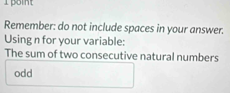 Remember: do not include spaces in your answer. 
Using n for your variable: 
The sum of two consecutive natural numbers 
odd