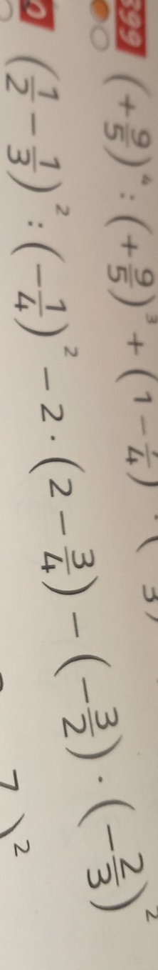 (+ 9/5 )^4:(+ 9/5 )^3+(1- 1/4 )
9 ( 1/2 - 1/3 )^2:(- 1/4 )^2-2· (2- 3/4 )-(- 3/2 )· (- 2/3 )^2
2