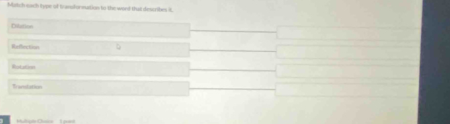 Match each type of transformation to the word that describes it.
Dilution
Reflection
Rotation
Translation
3