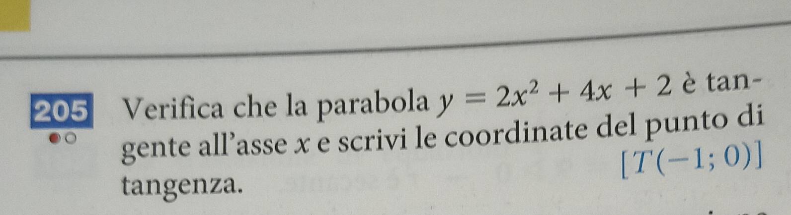 205 Verifica che la parabola y=2x^2+4x+2 è tan - 
gente all’asse x e scrivi le coordinate del punto di
[T(-1;0)]
tangenza.