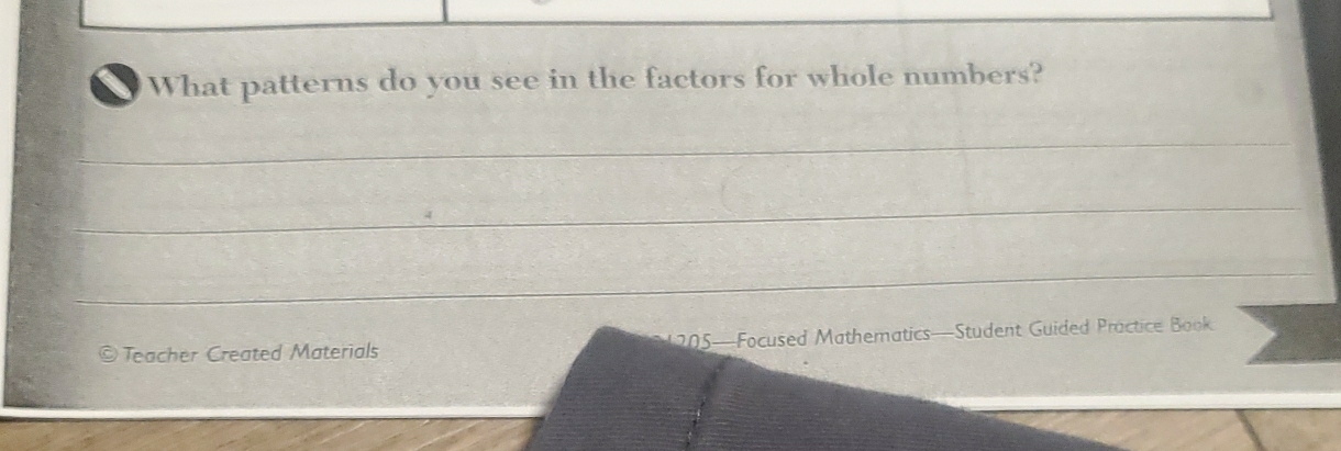 a What patterns do you see in the factors for whole numbers? 
_ 
_ 
_ 
© Teacher Created Materials 205—Focused Mathematics—Student Guided Practice Book