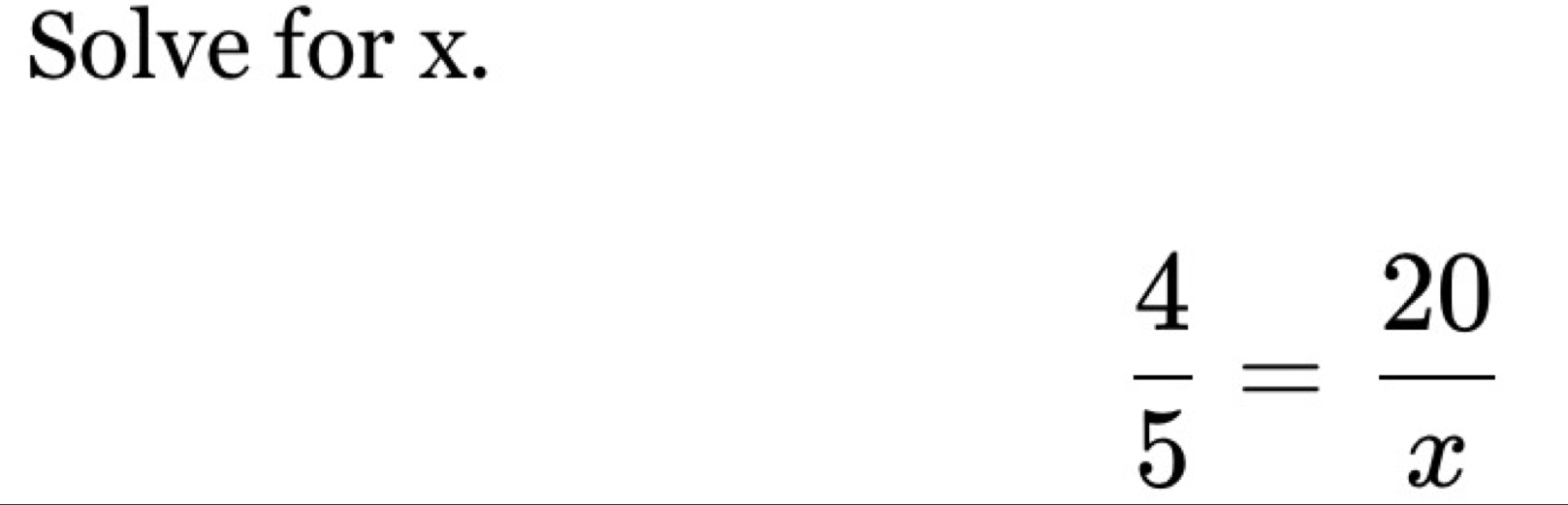 Solve for x.
 4/5 = 20/x 
