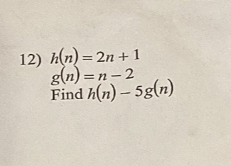 h(n)=2n+1
12) g(n)=n-2
Find h(n)-5g(n)