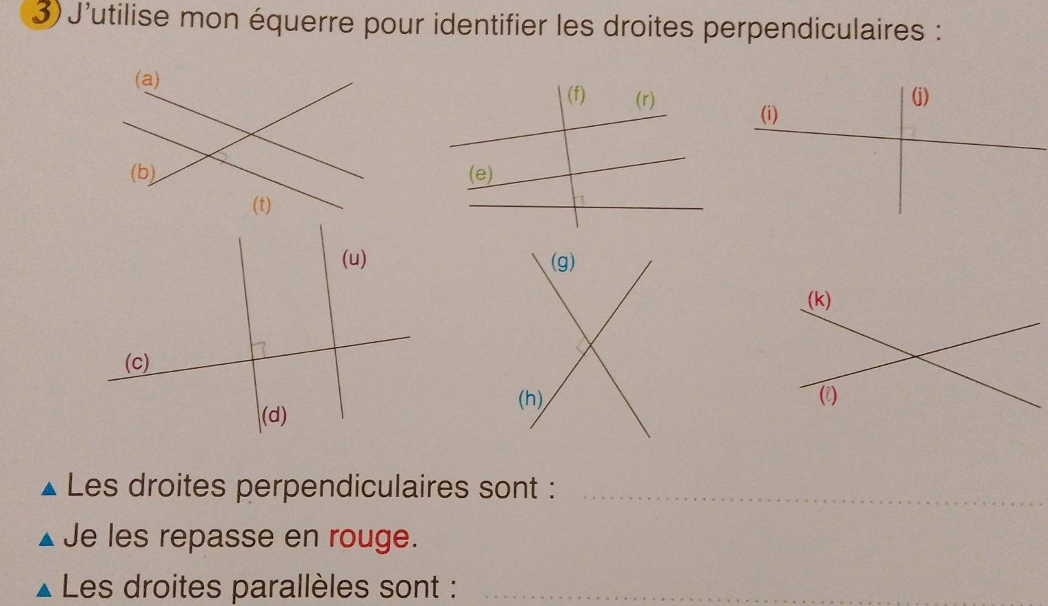 J'utilise mon équerre pour identifier les droites perpendiculaires : 

Les droites perpendiculaires sont :_ 
Je les repasse en rouge. 
Les droites parallèles sont :_