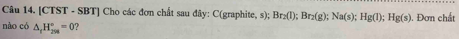 [CTST - SBT] Cho các đơn chất sau đây: C(graphite, s); Br_2(l); Br_2(g); Na(s); Hg(l); Hg(s). Đơn chất 
nào có △ _fH_(298)°=0 ?