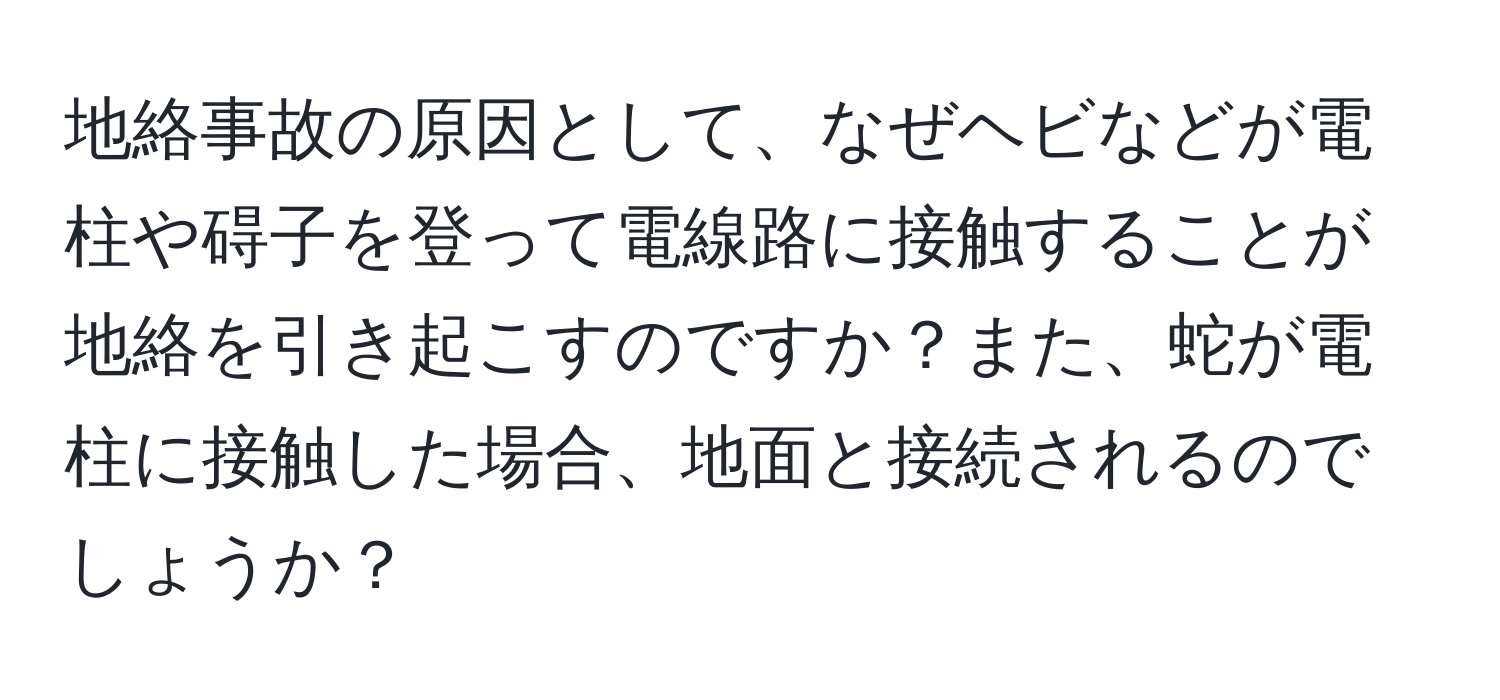 地絡事故の原因として、なぜヘビなどが電柱や碍子を登って電線路に接触することが地絡を引き起こすのですか？また、蛇が電柱に接触した場合、地面と接続されるのでしょうか？