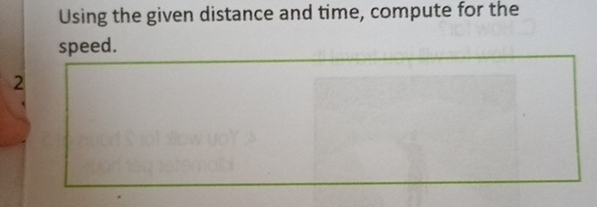 Using the given distance and time, compute for the 
speed. 
2