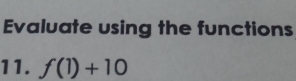 Evaluate using the functions 
11. f(1)+10