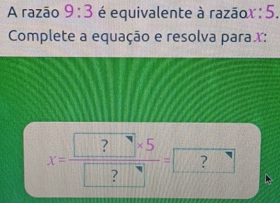 Resolvido:A razão 9:3 é equivalente à razãox : 5. Complete a equação e ...