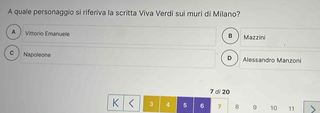 A quale personaggio si riferiva la scritta Viva Verdi sui muri di Milano?
A  Vittorio Emanuele Mazzini
B
C Napoleone Alessandro Manzoni
D
7 di 20
K 3 4 5 6 7 8 9 10 11