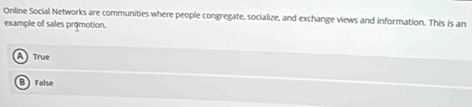 Online Social Networks are communities where people congregate, socialize, and exchange views and information. This is an
example of sales promotion.
A True
B False