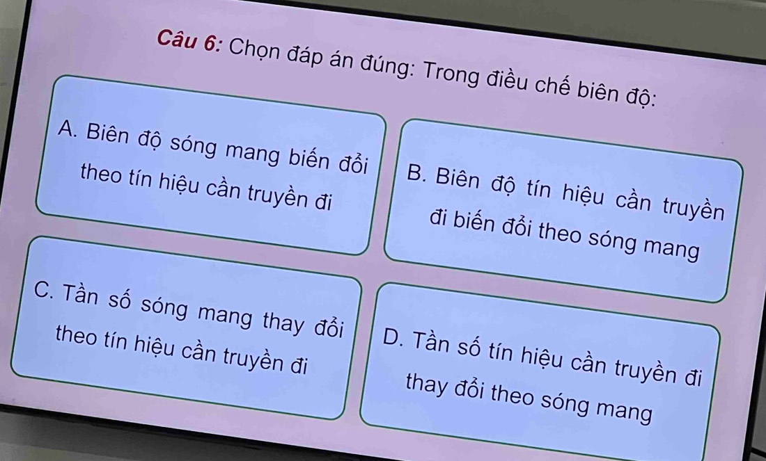 Chọn đáp án đúng: Trong điều chế biên độ:
A. Biên độ sóng mang biến đổi B. Biên độ tín hiệu cần truyền
theo tín hiệu cần truyền đi đi biến đổi theo sóng mang
C. Tần số sóng mang thay đổi D. Tần số tín hiệu cần truyền đi
theo tín hiệu cần truyền đi thay đổi theo sóng mang