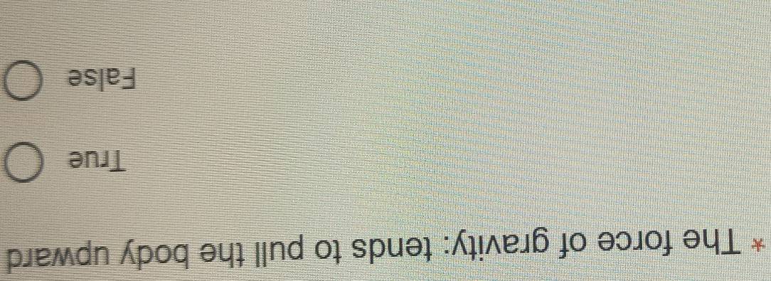 The force of gravity: tends to pull the body upward
True
False