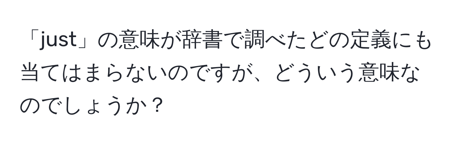 「just」の意味が辞書で調べたどの定義にも当てはまらないのですが、どういう意味なのでしょうか？