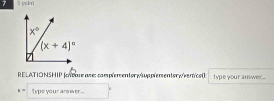 7 1 point
RELATIONSHIP (choose one: complementary/supplementary/vertical): type your answer...
x= type your answer...