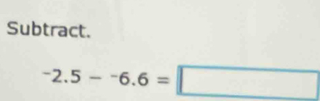 Subtract.
^-2.5-^-6.6=□