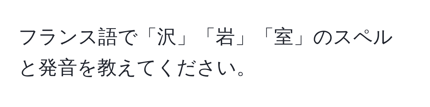 フランス語で「沢」「岩」「室」のスペルと発音を教えてください。