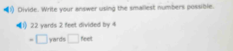 Divide. Write your answer using the smallest numbers possible.
22 yards 2 feet divided by 4
=□ yards □ feet