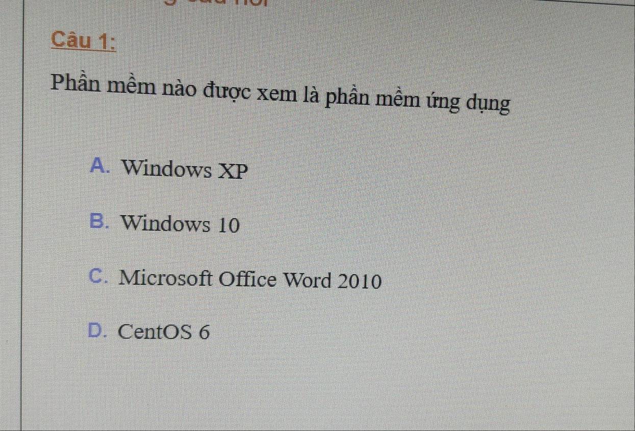 Phần mềm nào được xem là phần mềm ứng dụng
A. Windows XP
B. Windows 10
C. Microsoft Office Word 2010
D. CentOS 6