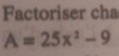 Factoriser cha
A=25x^2-9