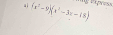 (x^2-9)(x^2-3x-18) ing express.