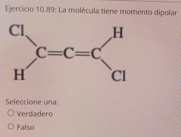 Ejercicio 10.89: La molécula tiene momento dipolar
Seleccione una:
Verdadero
Falso