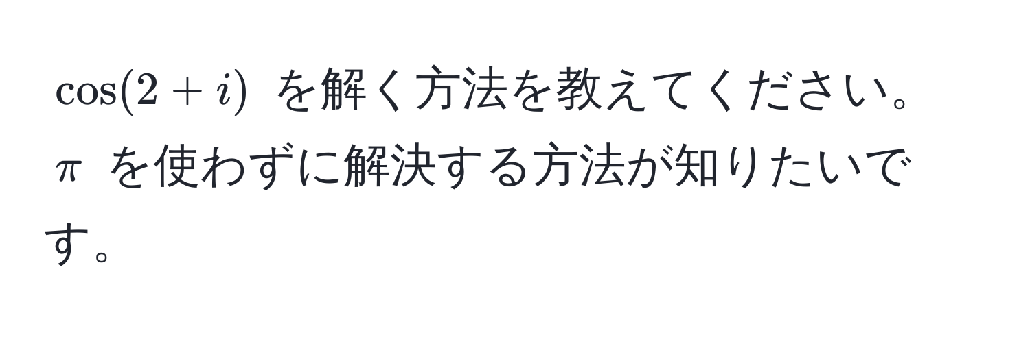 $ cos(2+i) $ を解く方法を教えてください。 $π$ を使わずに解決する方法が知りたいです。