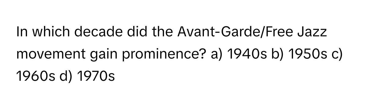 In which decade did the Avant-Garde/Free Jazz movement gain prominence?  a) 1940s b) 1950s c) 1960s d) 1970s