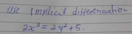 use implicie differencation
2x^3=2y^2+5.