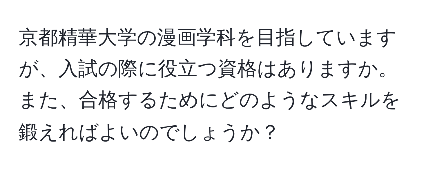 京都精華大学の漫画学科を目指していますが、入試の際に役立つ資格はありますか。また、合格するためにどのようなスキルを鍛えればよいのでしょうか？