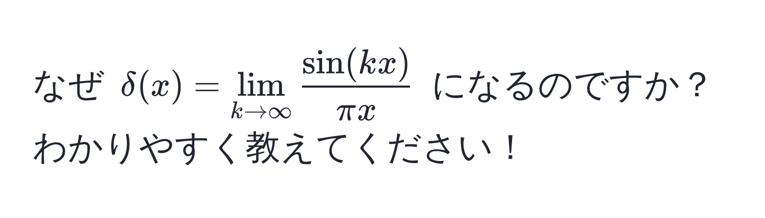 なぜ $delta(x) = lim_k to ∈fty  sin(kx)/π x $ になるのですか？わかりやすく教えてください！