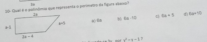 3a
10- Qual é o polinômio que representa o perimetro da figura abaixo?
a) 6a b) 6a-10 c) 6a+5 d) 6a+10
y^2-y-1 ?