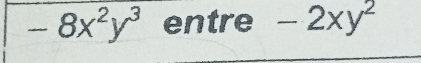 -8x^2y^3 entre -2xy^2