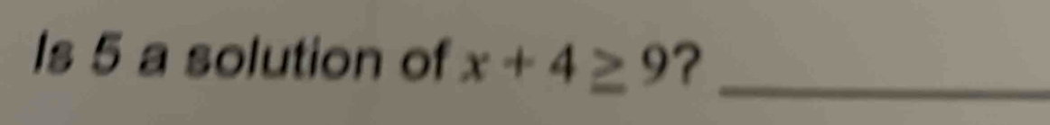 Is 5 a solution of x+4≥ 9 ?_