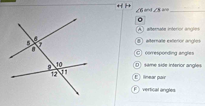 ∠ 6 and ∠ 8 are_
。
Aalternate interior angles
B alternate exterior angles
Ccorresponding angles
D same side interior angles
E linear pair
F vertical angles