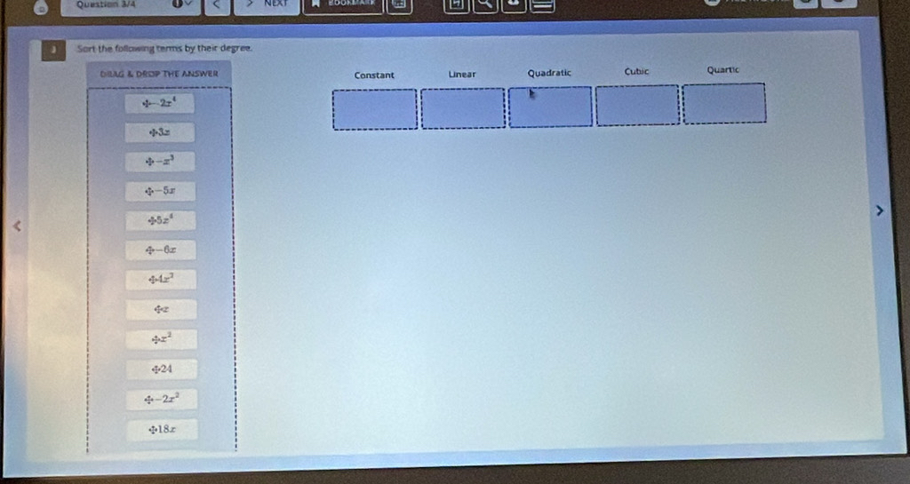 Question 3/4
J Sort the following terms by their degree.
DILAG & DROP THE ANSWER Constant Linear Quadratic Cubic Quartic
4-2x^4
+3z
4-x^3
4-5x

45z^4
4-6x
44x^2
4cm
/ x^2
4· 24
/ -2x^2
/ 18x