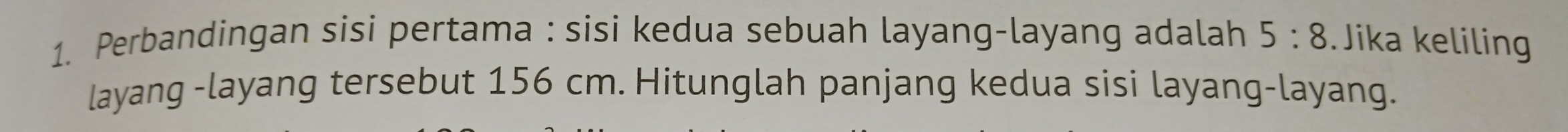 Perbandingan sisi pertama : sisi kedua sebuah layang-layang adalah 5:8 Jika keliling 
layang -layang tersebut 156 cm. Hitunglah panjang kedua sisi layang-layang.