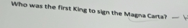 Who was the first King to sign the Magna Carta?