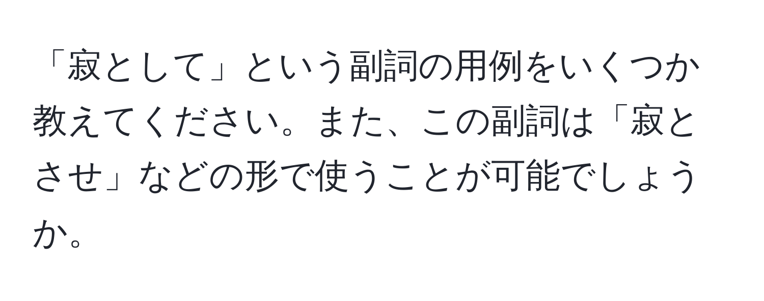 「寂として」という副詞の用例をいくつか教えてください。また、この副詞は「寂とさせ」などの形で使うことが可能でしょうか。